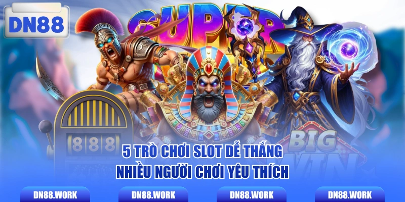 5 trò chơi slot dễ thắng nhiều người chơi yêu thích