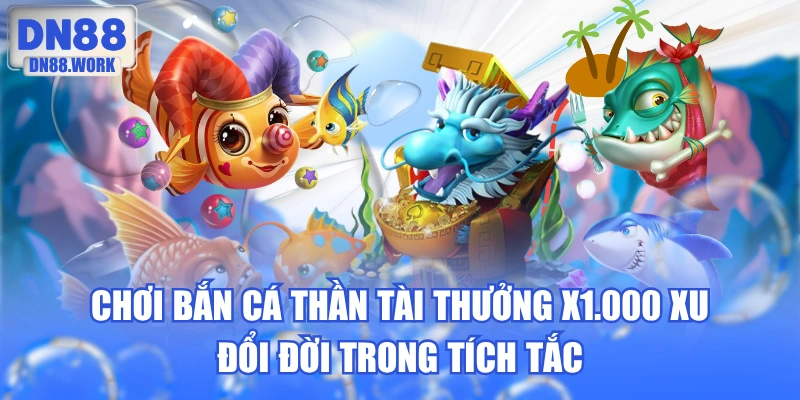 Chơi Bắn Cá Thần Tài Thưởng X1.000 Xu Đổi Đời Trong Tích Tắc